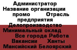 Администратор › Название организации ­ Best-промоgroup › Отрасль предприятия ­ Делопроизводство › Минимальный оклад ­ 29 000 - Все города Работа » Вакансии   . Ханты-Мансийский,Белоярский г.